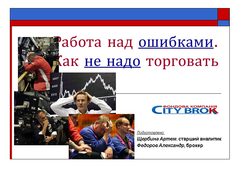 Работа над ошибками. Как не надо торговать Подготовлено: Щербина Артем, старший аналитик Федоров Александр,